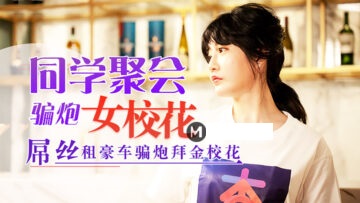 元宵节激情盛宴：同学聚会骗炮清纯校花隐秘诱惑