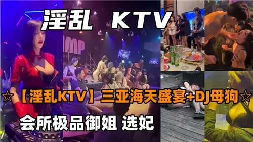 三亚海天盛宴KTV淫乱实录！多P肉弹狂欢夜骚浪全记录